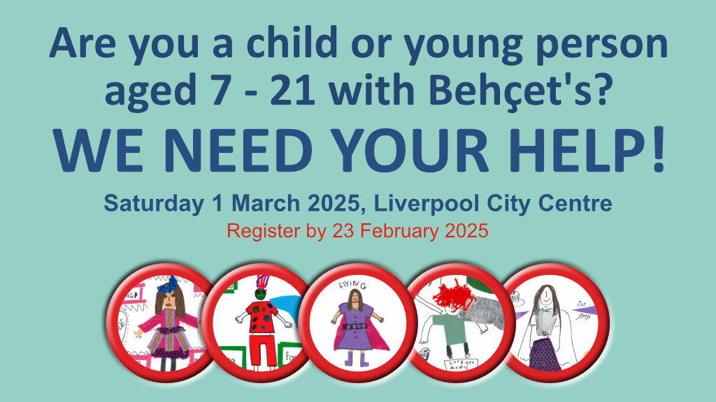 Text on image reads - are you a child or young person aged 7- 21 with Behçet's?
WE NEED YOUR HELP!
Saturday 1 March, Liverpool City Centre
Register by 23 February 2025