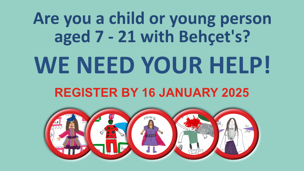 Text on image reads - are you a child or young person aged 7- 21 with Behçet's?
WE NEED YOUR HELP!
Register by 16 January 2025